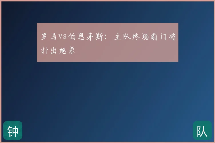 罗马vs伯恩茅斯：主队终场前门将扑出绝杀