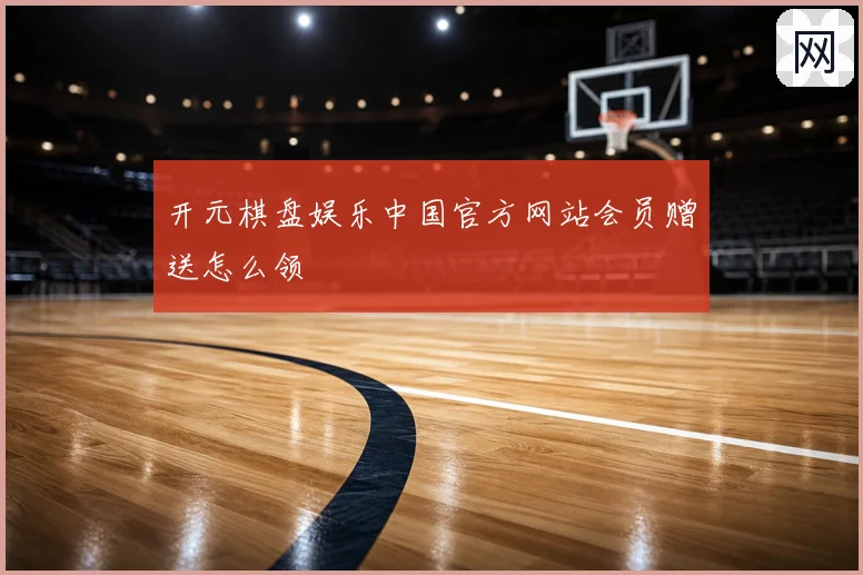 开元棋盘娱乐中国官方网站会员赠送怎么领