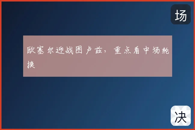 欧塞尔迎战图卢兹，重点看中场轮换