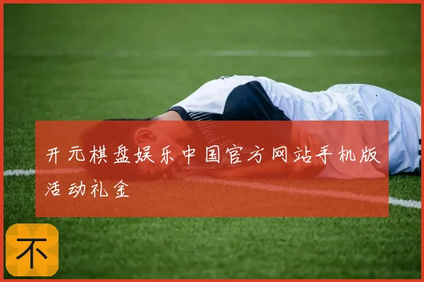 开元棋盘娱乐中国官方网站手机版活动礼金