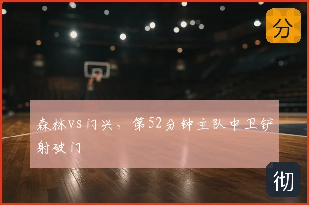 森林vs门兴，第52分钟主队中卫铲射破门