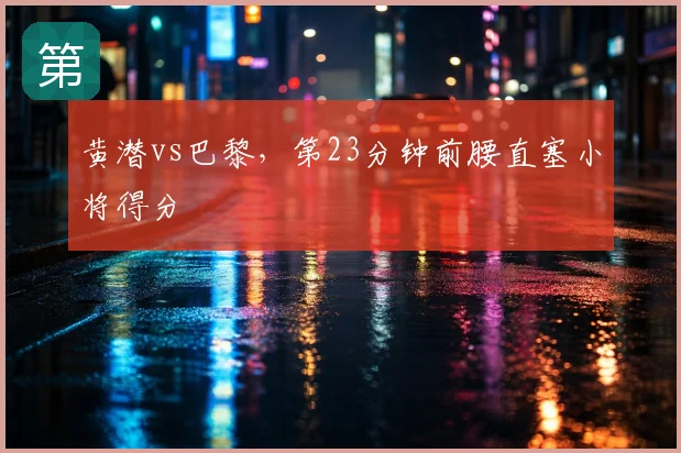 黄潜vs巴黎,第23分钟前腰直塞小将得分