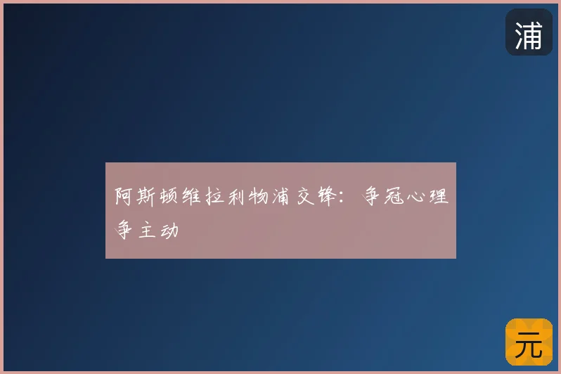 阿斯顿维拉利物浦交锋:争冠心理争主动