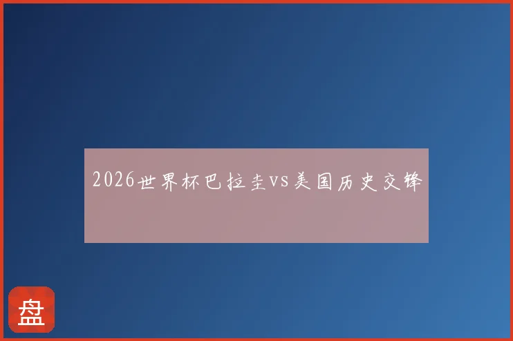 2026世界杯巴拉圭vs美国历史交锋