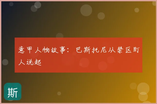 意甲人物故事:巴斯托尼从禁区盯人说起