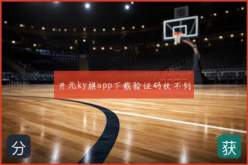 开元ky棋app下载验证码收不到