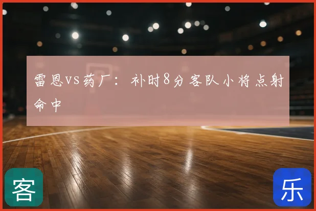 雷恩vs药厂：补时8分客队小将点射命中