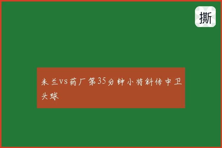 米兰vs药厂第35分钟小将斜传中卫头球