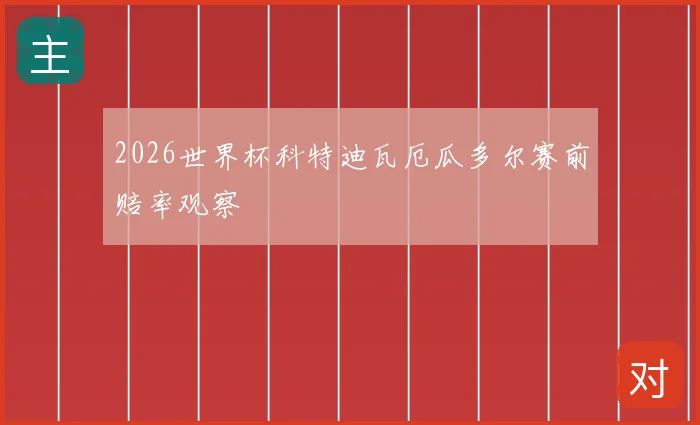 2026世界杯科特迪瓦厄瓜多尔赛前赔率观察