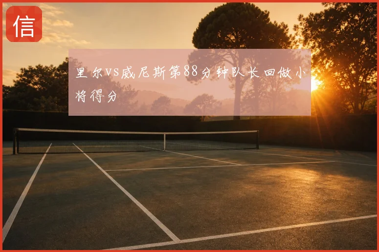 里尔vs威尼斯第88分钟队长回做小将得分