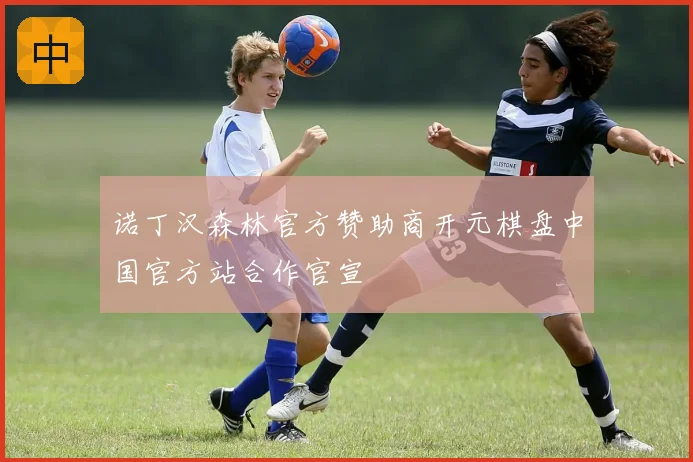 诺丁汉森林官方赞助商开元棋盘中国官方站合作官宣