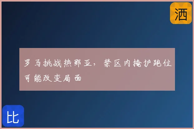 罗马挑战热那亚,禁区内掩护跑位可能改变局面