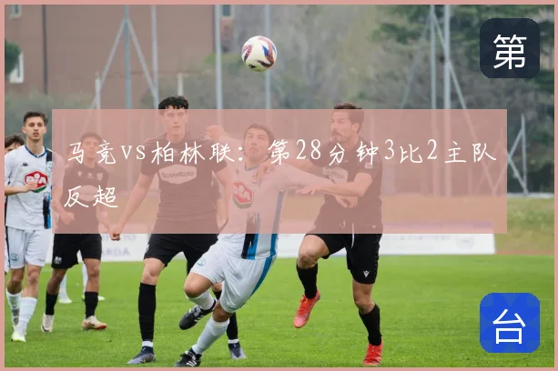 马竞vs柏林联：第28分钟3比2主队反超