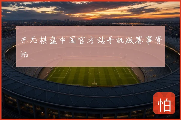 开元棋盘中国官方站手机版赛事资讯