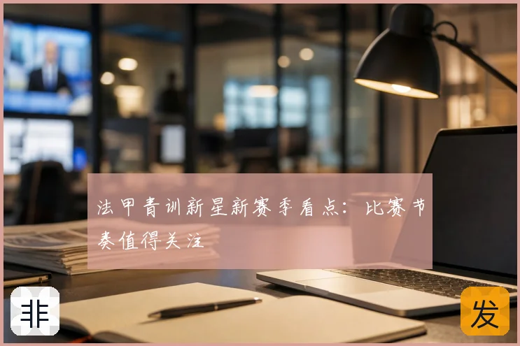 法甲青训新星新赛季看点：比赛节奏值得关注