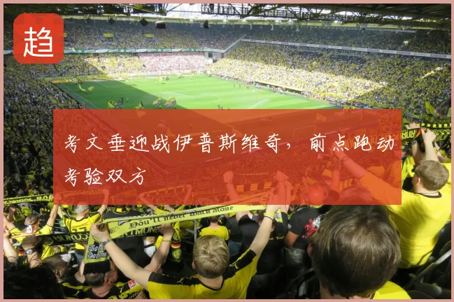 考文垂迎战伊普斯维奇，前点跑动考验双方